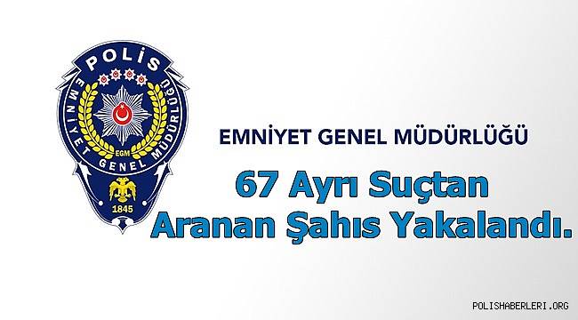 67 Ayrı Suçtan Aranan Şahıs Yakalandı. 