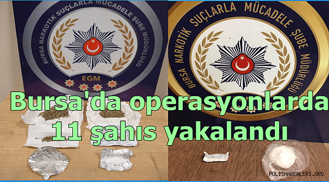Bursa Narkotik Suçlarla Mücadele Şube Müdürlüğümüzce düzenlenen operasyonlarda 11 şahıs yakalandı 