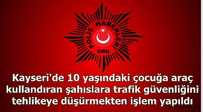 Kayseri'de 10 yaşındaki çocuğa araç kullandıran şahıslara trafik güvenliğini tehlikeye düşürmekten işlem yapıldı 