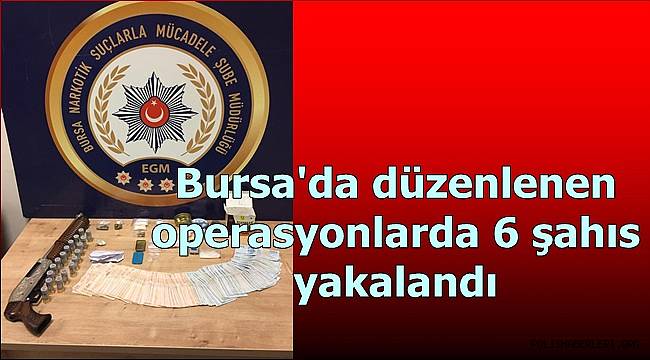 Narkotik Suçlarla Mücadele Şube Müdürlüğümüzce düzenlenen operasyonlarda 6 şahıs yakalandı 
