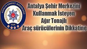 Antalya Şehir Merkezini Kullanmak İsteyen Ağır Tonajlı Araç sürücülerinin Dikkatine