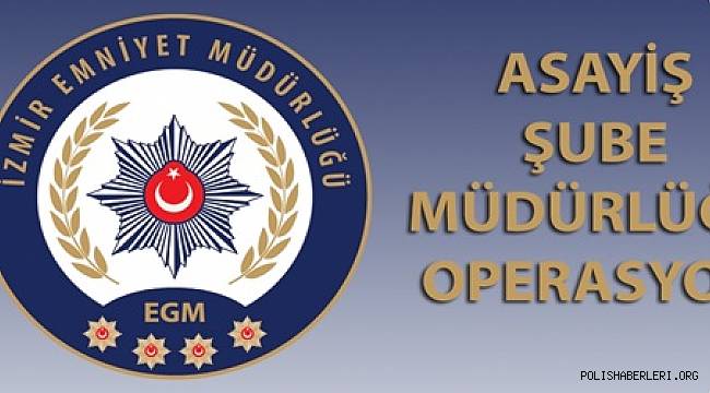 İzmir Asayiş Şube Müdürlüğü Tarafından Yapılan Çalışmalar'da 