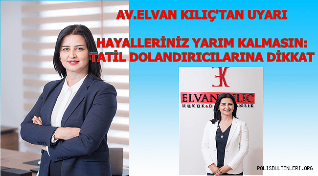 AV.ELVAN KILIÇ'TAN UYARI ,HAYALLERİNİZ YARIM KALMASIN:  TATİL DOLANDIRICILARINA DİKKAT 