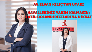 AV.ELVAN KILIÇ'TAN UYARI ,HAYALLERİNİZ YARIM KALMASIN: TATİL DOLANDIRICILARINA DİKKAT