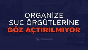 Organize Suç Örgütlerine Göz Açtırılmıyor