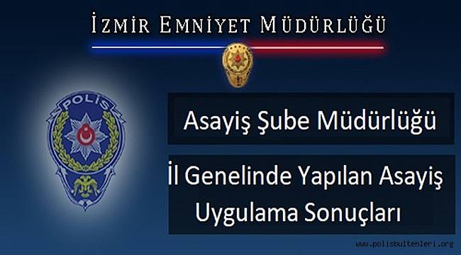 İzmir Asayiş Şube Müdürlüğü ekipleri tarafından, İl genelinde suç ve suçlularla mücadele kapsamında,