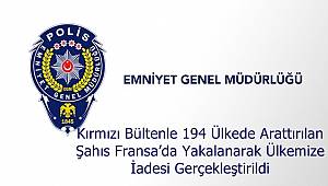 Kırmızı Bültenle 194 Ülkede Arattırılan Şahıs Fransa'da Yakalanarak Ülkemize İadesi Gerçekleştirildi 