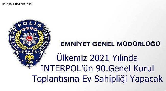 Ülkemiz 2021 Yılında INTERPOL’ün 90.Genel Kurul Toplantısına Ev Sahipliği Yapacak 