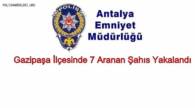 Gazipaşa İlçesinde 7 Aranan Şahıs Yakalandı 