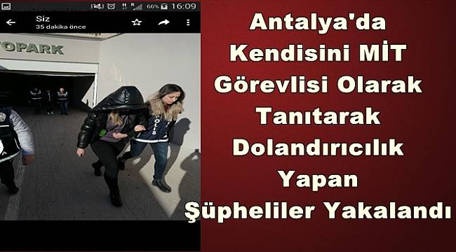 Kendisini MİT Görevlisi Olarak Tanıtarak Dolandırıcılık Yapan Şüpheliler Yakalandı 