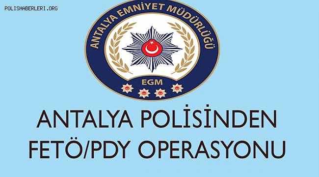 Antalya'da FETÖ/PDY Terör Örgütü Mensuplarına Yönelik Yapılan Çalışmalar