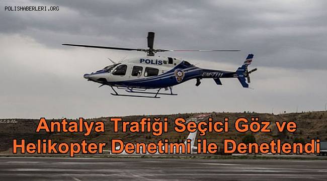 Antalya Trafiği Seçici Göz ve Helikopter Denetimi ile Denetlendi 