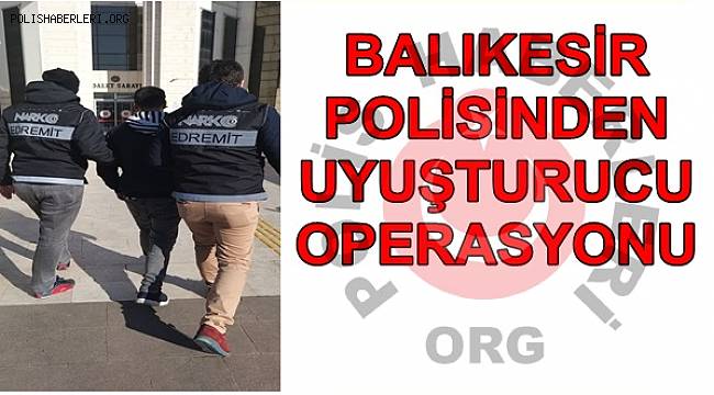 BALIKESİR POLİSİNDEN UYUŞTURUCU OPERASYONU 