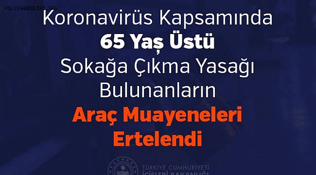 Koronavirüs Kapsamında 65 Yaș Üstü Sokağa Çıkma Yasağı Bulunanların Araç Muayeneleri Ertelendi 