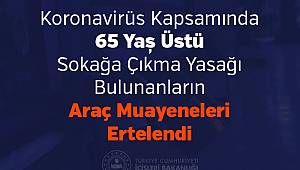Koronavirüs Kapsamında 65 Yaș Üstü Sokağa Çıkma Yasağı Bulunanların Araç Muayeneleri Ertelendi