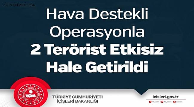 Hava Destekli Operasyonla 2 Terörist Etkisiz Hale Getirildi 