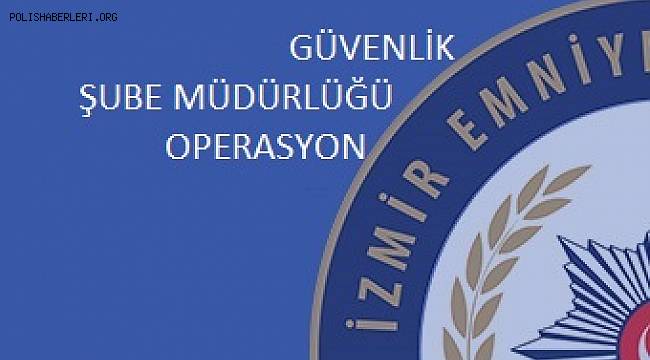 İzmir Güvenlik Şube Müdürlüğünden Operasyon