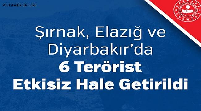 Şırnak, Elazığ ve Diyarbakır’da 6 Terörist Etkisiz Hale Getirildi 