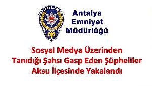 Sosyal Medya Üzerinden Tanıdığı Şahsı Gasp Eden Şüpheliler Aksu İlçesinde Yakalandı 