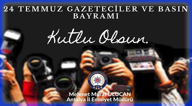 Antalya Emniyet Müdürü Sayın Mehmet Murat ULUCAN’ın 24 Temmuz Gazeteciler ve Basın Bayramı Kutlama Mesajı 
