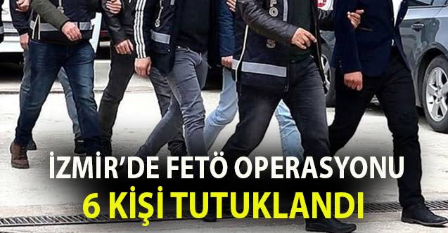  İzmir merkezli FETÖ operasyonunda 6 tutuklama