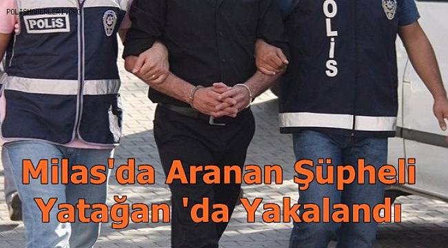 Milas'da Aranan Şüpheli Yatağan 'da Yakalandı 