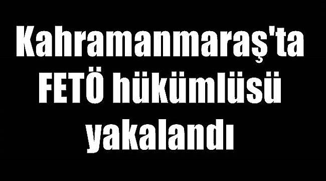 7,5 yıl hapis cezası ile aranan FETÖ hükümlüsü yakalandı 