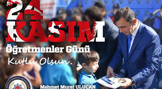 Antalya İl Emniyet Müdürü Sayın Mehmet Murat ULUCAN'ın 24 Kasım Öğretmenler Günü Mesajı