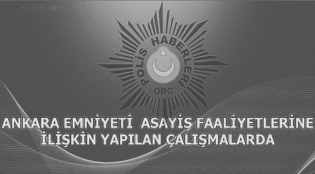 Ankara Emniyet Müdürlüğü Asayiş Faliyetlerine İlişkin Yapılan Çalışmalarda
