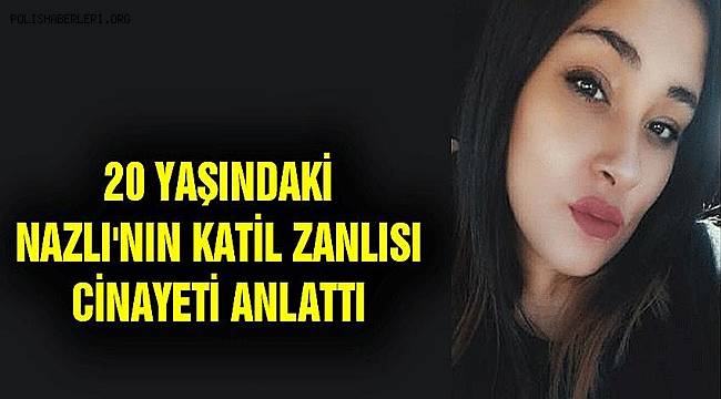 20 yaşındaki Ayşe Nazlı Kınacı'nın katil zanlısı cinayeti anlattı