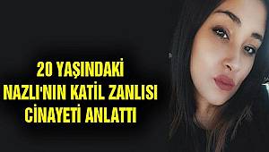 20 yaşındaki Ayşe Nazlı Kınacı'nın katil zanlısı cinayeti anlattı