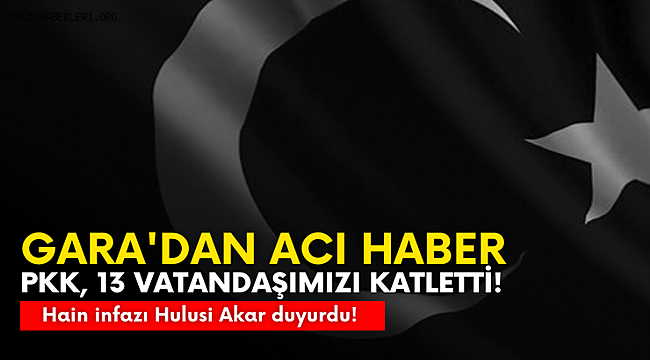 Bakan Akar açıkladı, Terör örgütü PKK 13 vatandaşımızı şehit etti 