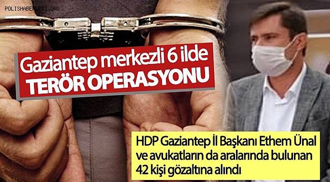 Gaziantep merkezli 6 ilde düzenlenen terör operasyonunda 42 kişi gözaltına alındı