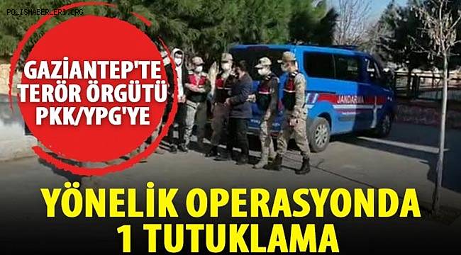 Gaziantep'te Terör örgütü PKK/YPG'ye yönelik operasyonda 1 tutuklama