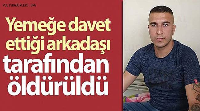 Yemeğe davet ettiği arkadaşı tarafından evinde öldürüldü 