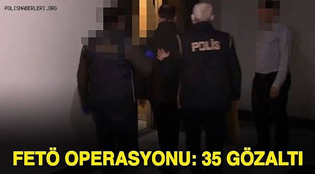 Şanlıurfa merkezli 13 ilde düzenlenen FETÖ operasyonunda 35 kişi gözaltına alındı