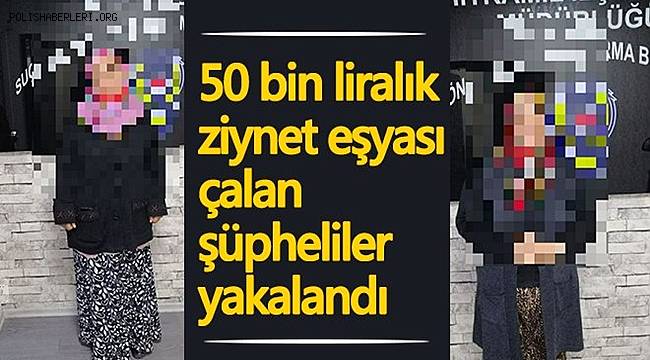 50 bin lira değerinde ziynet eşyası hırsızı 2 kadın gözaltına alındı