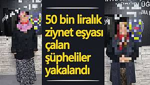 50 bin lira değerinde ziynet eşyası hırsızı 2 kadın gözaltına alındı