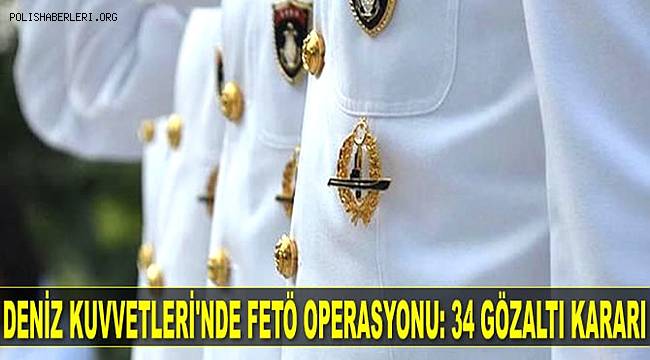 Deniz Kuvvetleri Komutanlığına yönelik FETÖ operasyonunda 34 gözaltı kararı