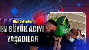 İftarı beklerken hayatının en büyük acılarını yaşadılar