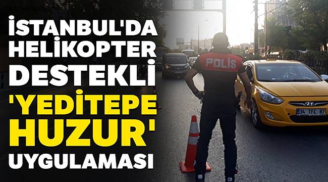 İstanbul'da Helikopter Destekli 'Yeditepe Huzur' Uygulaması