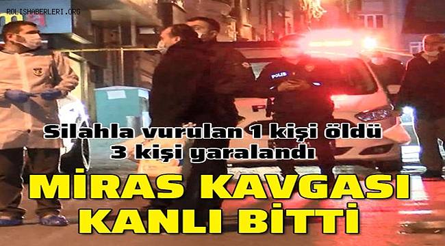 İstanbul'da meydana gelen miras kavgasında 1 kişi hayatını kaybetti 3 kişi yaralandı