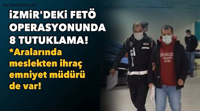 İzmir'de ihraç Emniyet Müdürü dahil 8 FETÖ şüphelisi tutuklandı