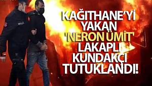 Kağıthane’yi yakan 'Neron Ümit' lakaplı kundakçı tutuklandı