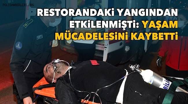 Yangında dumandan etkilenen aşçı 6 gün sonra yaşam mücadelesini kaybetti