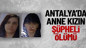 Antalya'da anne ile kızı evinde cansız bulundu