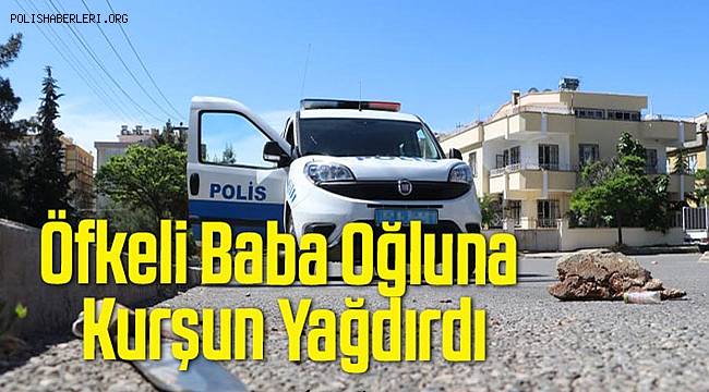 Gaziantep'te öfkeli baba oğluna kurşun yağdırdı