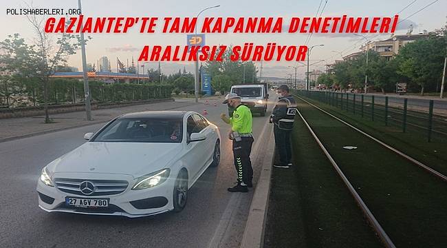 Gaziantep'te tam kapanma denetimleri aralıksız sürüyor
