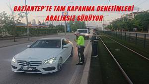 Gaziantep'te tam kapanma denetimleri aralıksız sürüyor