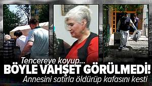 İstanbul'da kan donduran vahşet Annesinin kafasını kesip tencereye koydu